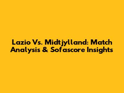 Lazio Vs. Midtjylland: Match Analysis & Sofascore Insights