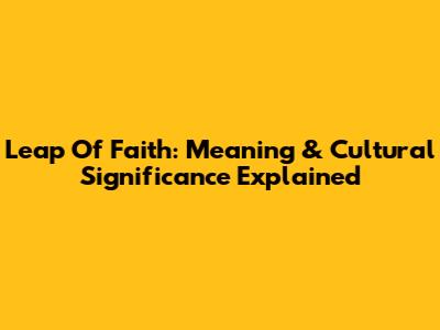 Leap Of Faith: Meaning & Cultural Significance Explained