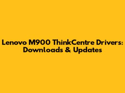 Lenovo M900 ThinkCentre Drivers: Downloads & Updates