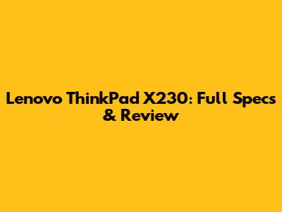 Lenovo ThinkPad X230: Full Specs & Review