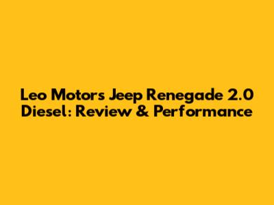 Leo Motors Jeep Renegade 2.0 Diesel: Review & Performance