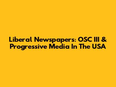 Liberal Newspapers: OSC III & Progressive Media In The USA
