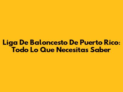 Liga De Baloncesto De Puerto Rico: Todo Lo Que Necesitas Saber