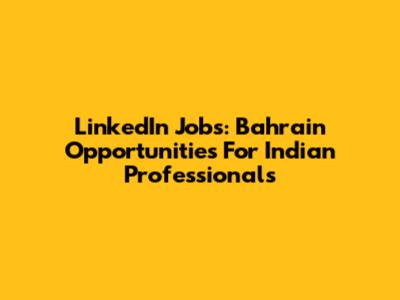 LinkedIn Jobs: Bahrain Opportunities For Indian Professionals