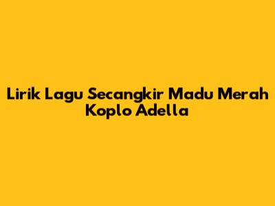 Lirik Lagu Secangkir Madu Merah Koplo Adella