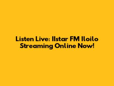 Listen Live: IIstar FM Iloilo Streaming Online Now!
