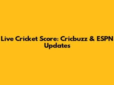 Live Cricket Score: Cricbuzz & ESPN Updates