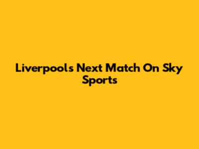 Liverpool's Next Match On Sky Sports
