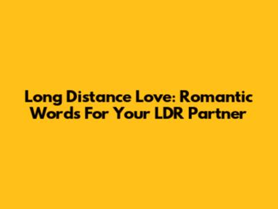 Long Distance Love: Romantic Words For Your LDR Partner