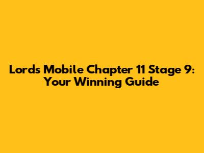 Lords Mobile Chapter 11 Stage 9: Your Winning Guide