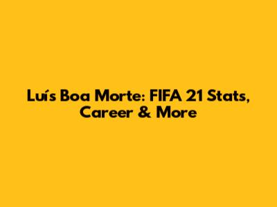 Luís Boa Morte: FIFA 21 Stats, Career & More
