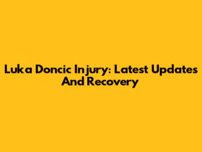 Luka Doncic Injury: Latest Updates And Recovery