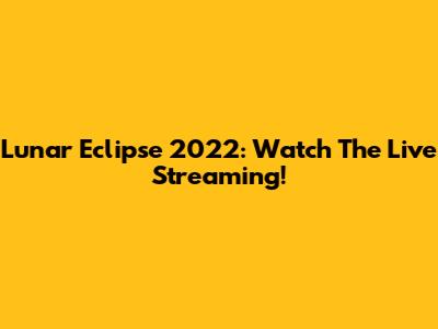 Lunar Eclipse 2022: Watch The Live Streaming!