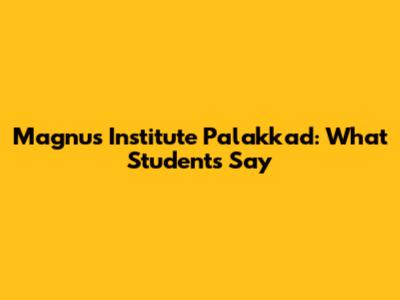 Magnus Institute Palakkad: What Students Say