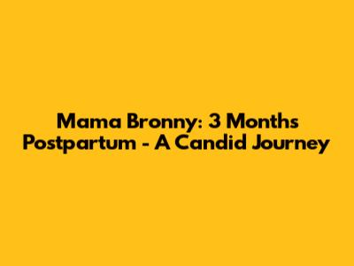 Mama Bronny: 3 Months Postpartum - A Candid Journey
