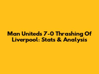 Man United's 7-0 Thrashing Of Liverpool: Stats & Analysis
