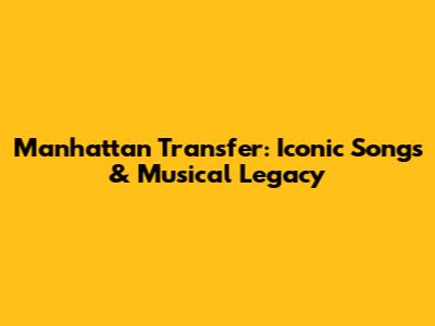 Manhattan Transfer: Iconic Songs & Musical Legacy