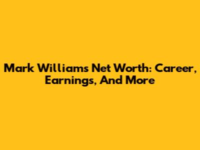 Mark Williams Net Worth: Career, Earnings, And More