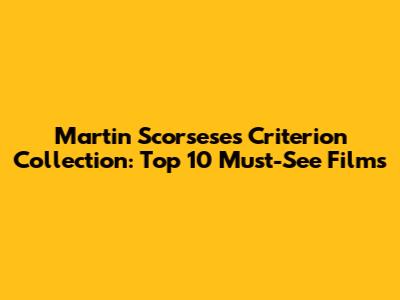 Martin Scorsese's Criterion Collection: Top 10 Must-See Films