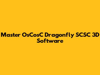 Master OsCosC Dragonfly SCSC 3D Software