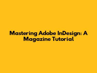 Mastering Adobe InDesign: A Magazine Tutorial