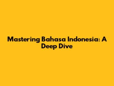 Mastering Bahasa Indonesia: A Deep Dive