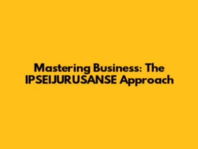 Mastering Business: The IPSEIJURUSANSE Approach