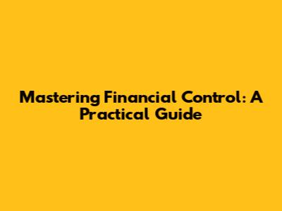 Mastering Financial Control: A Practical Guide