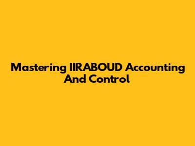 Mastering IIRABOUD Accounting And Control