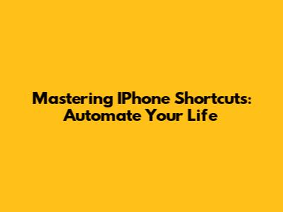 Mastering IPhone Shortcuts: Automate Your Life