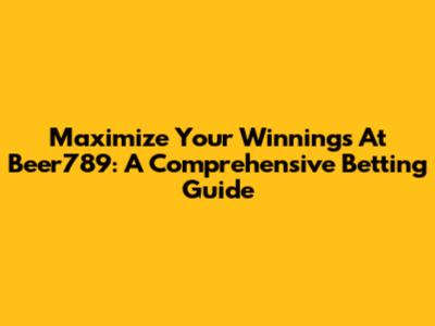 Maximize Your Winnings At Beer789: A Comprehensive Betting Guide