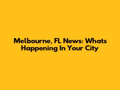 Melbourne, FL News: What's Happening In Your City