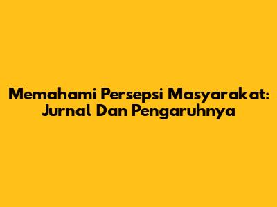 Memahami Persepsi Masyarakat: Jurnal Dan Pengaruhnya