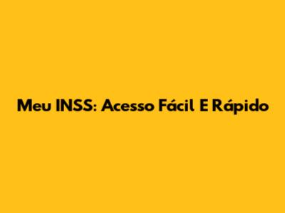 Meu INSS: Acesso Fácil E Rápido