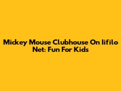 Mickey Mouse Clubhouse On Iifilo Net: Fun For Kids