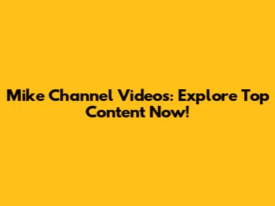 Mike Channel Videos: Explore Top Content Now!