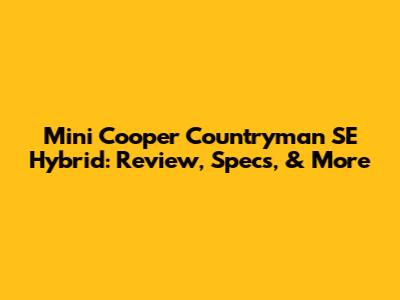 Mini Cooper Countryman SE Hybrid: Review, Specs, & More