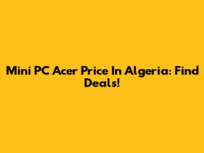 Mini PC Acer Price In Algeria: Find Deals!