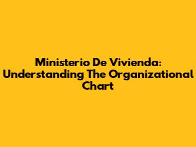Ministerio De Vivienda: Understanding The Organizational Chart