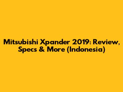 Mitsubishi Xpander 2019: Review, Specs & More (Indonesia)