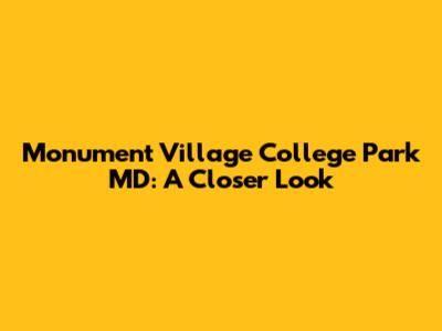 Monument Village College Park MD: A Closer Look
