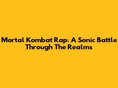 Mortal Kombat Rap: A Sonic Battle Through The Realms