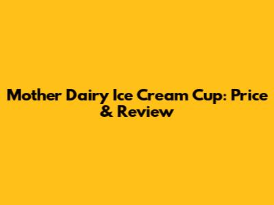 Mother Dairy Ice Cream Cup: Price & Review