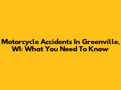 Motorcycle Accidents In Greenville, WI: What You Need To Know