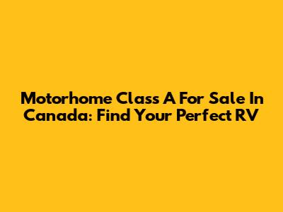 Motorhome Class A For Sale In Canada: Find Your Perfect RV