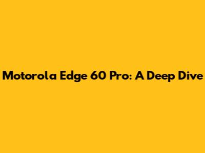 Motorola Edge 60 Pro: A Deep Dive