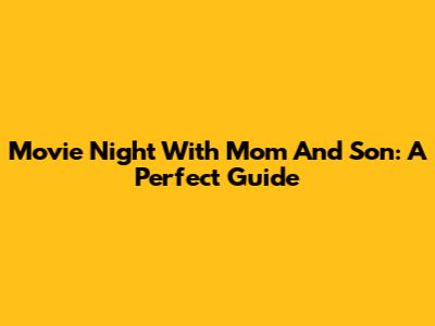 Movie Night With Mom And Son: A Perfect Guide