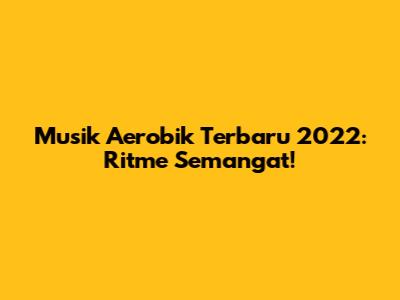 Musik Aerobik Terbaru 2022: Ritme Semangat!