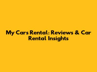 My Cars Rental: Reviews & Car Rental Insights