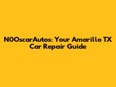 N0OscarAutos: Your Amarillo TX Car Repair Guide